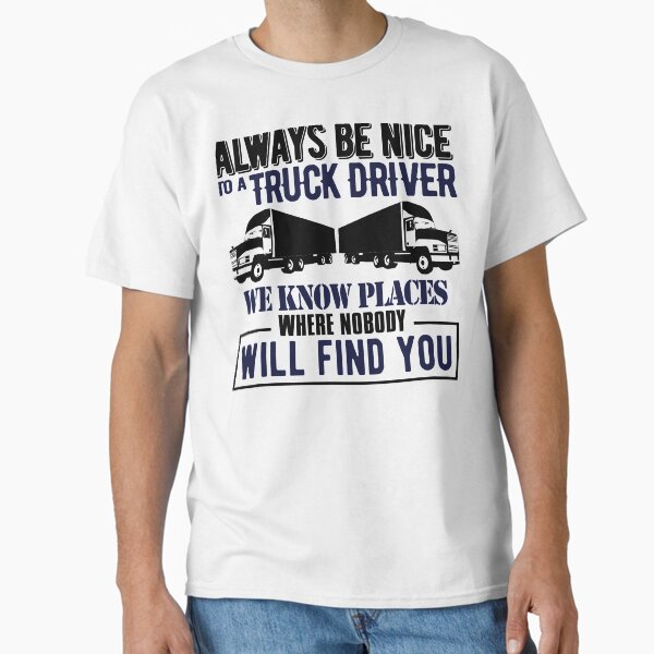 "Always be Nice to a truck driver." Classic T-Shirt for Sale by Visualsplendors