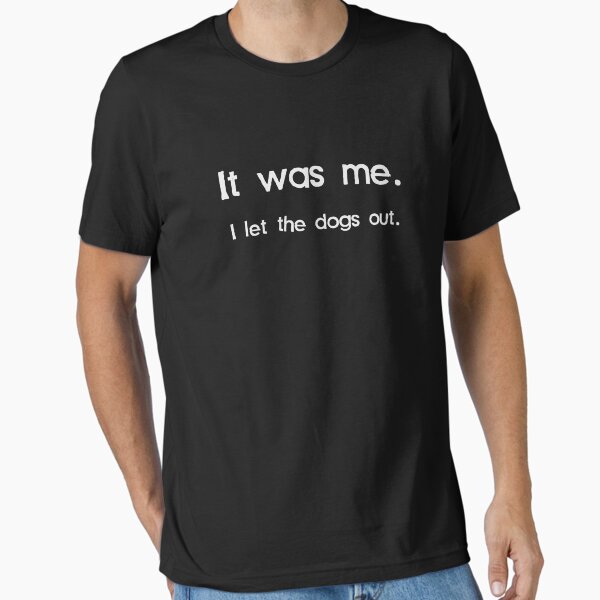 It Was Me, I Let the Dogs Out Essential T-Shirt for Sale by TheShirtYurt