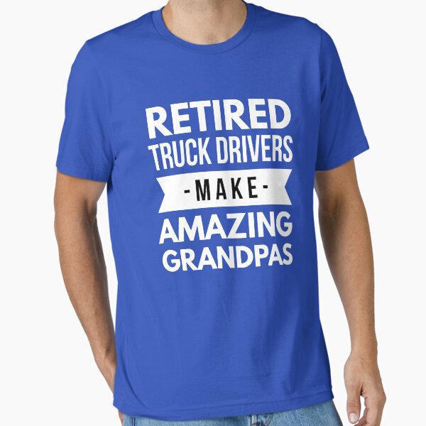 "Retired Truck Drivers make Amazing Grandpas" Essential T-Shirt for Sale by tshirtexpress
