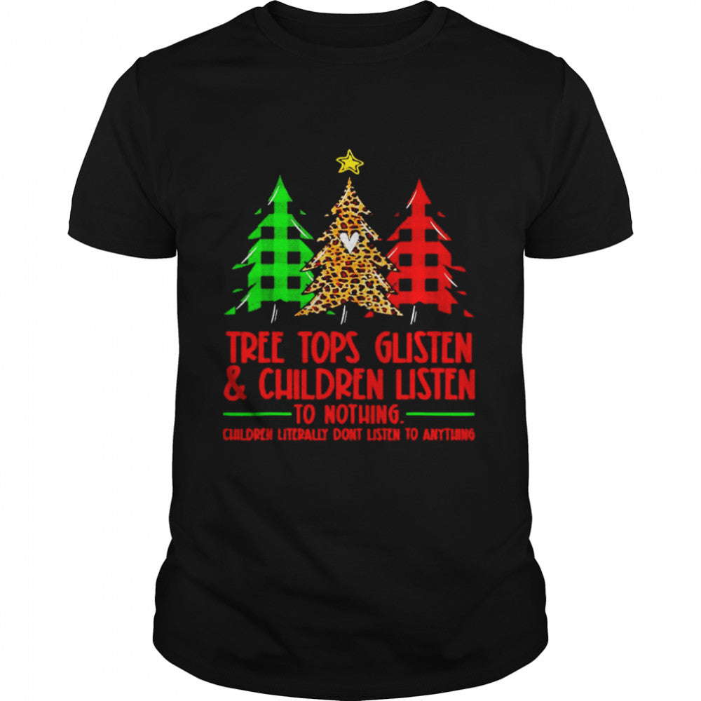 Tree tops glisten and children listen to nothing Christmas shirt