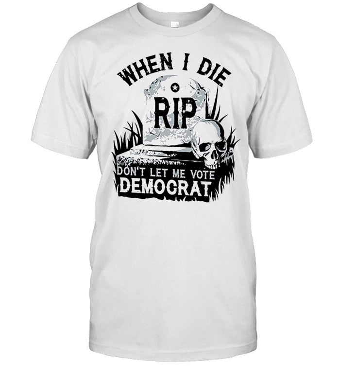 When I Die Don’t Let Me Vote Democrat Tombstone Shirt