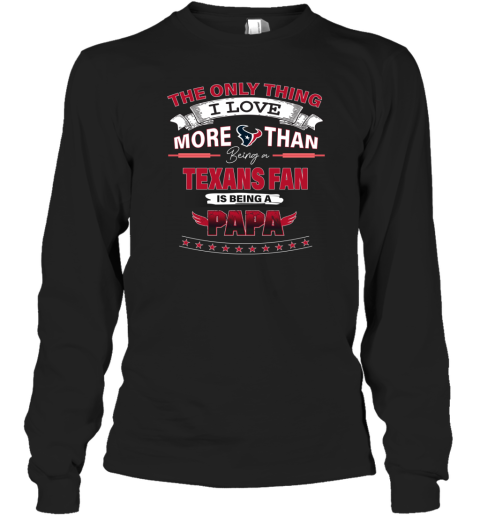 The Only Thing I Love More Than Being A Houston Texans Fan Being A Papa Long Sleeve T Shirt