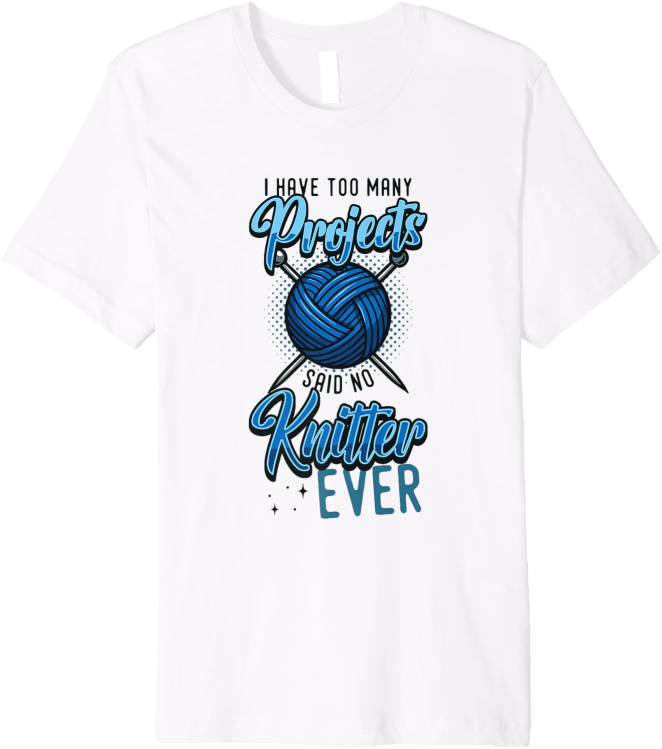 I Have Too Many Projects Said No Knitter Ever Yarn Premium