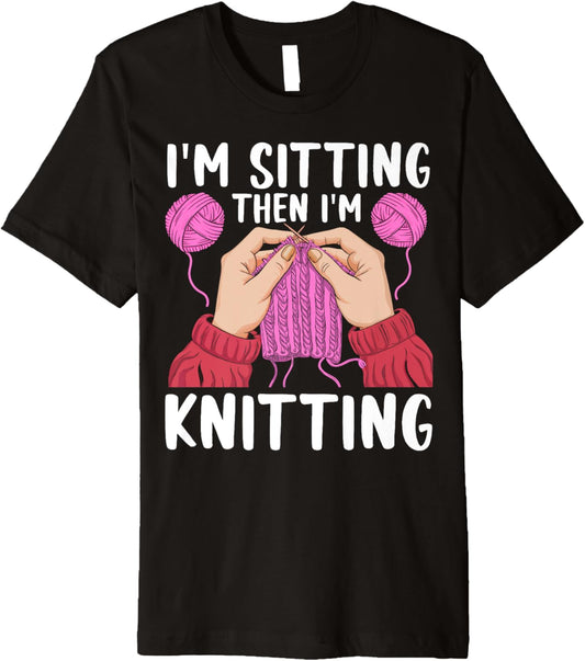 If I'm Sitting Then I'm Knitting Yarn Lover Knit Enthusiast Premium