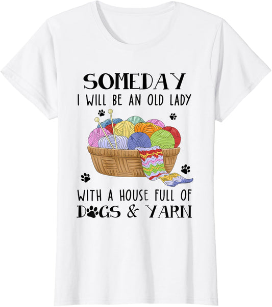 Someday I Will Be An Old Lady With House Full Of Dogs & Yarn