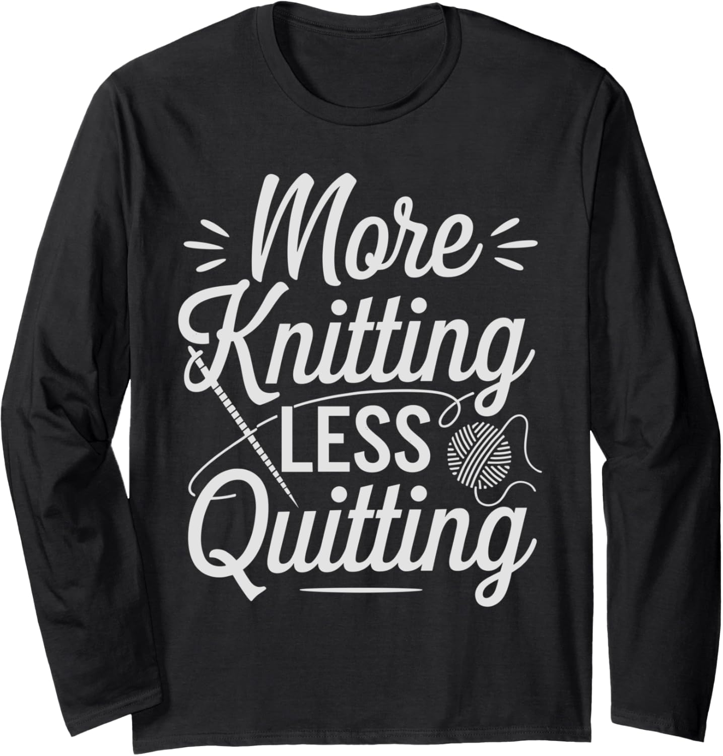 More Knitting Less Quitting Funny Yarn Hobby Pun Long Sleeve