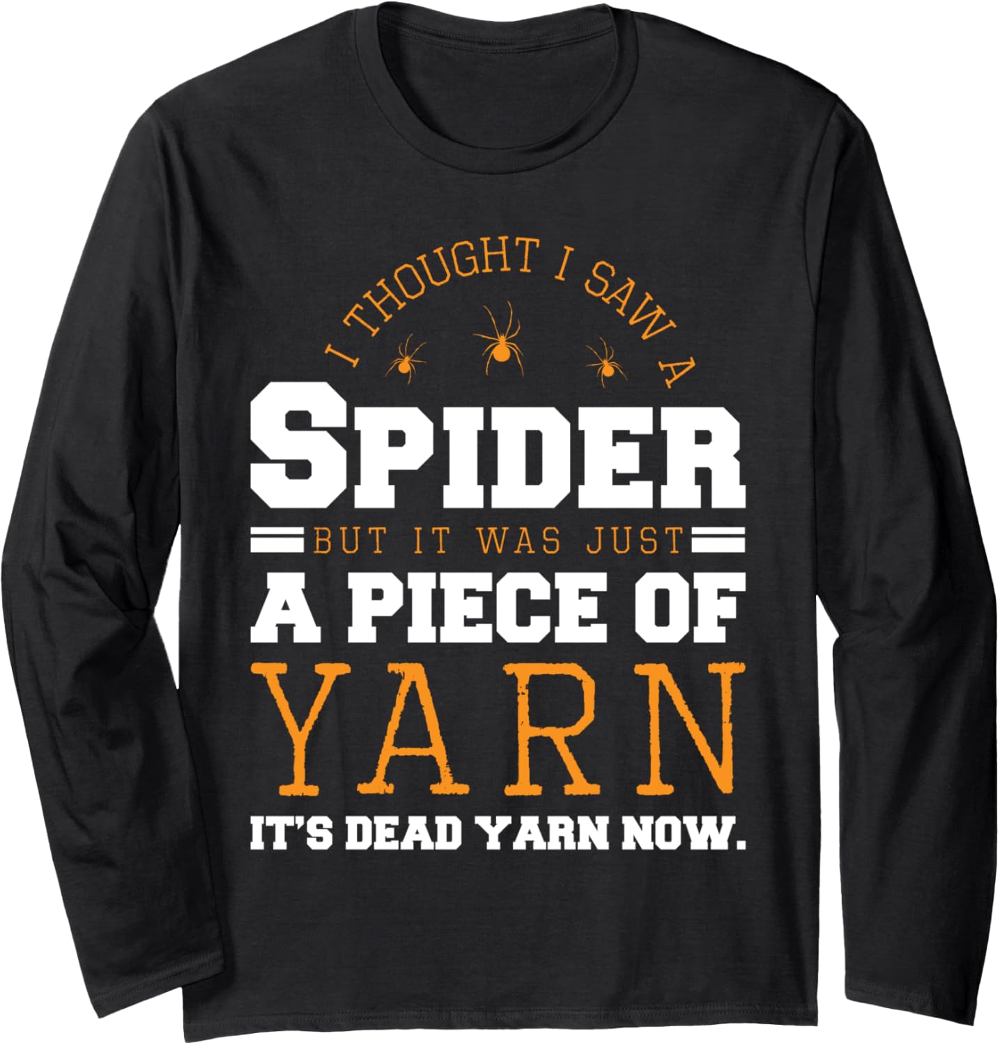 I Saw Spider It Was Just a Piece of Yarn It's Dead Yarn Now Long Sleeve