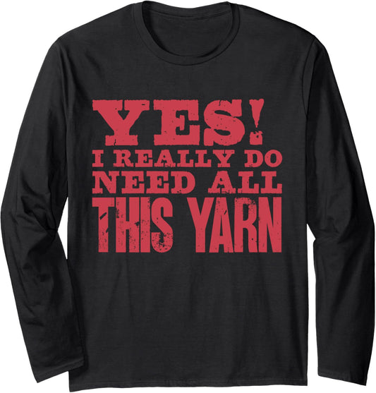 Yes I Really Do Need All This Yarn Crocheter Knitter Sewing Long Sleeve