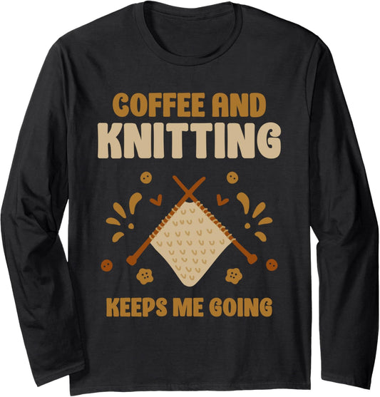 Coffee And Knitting Keeps Me Going Knit Yarn Hobby Knitter Long Sleeve