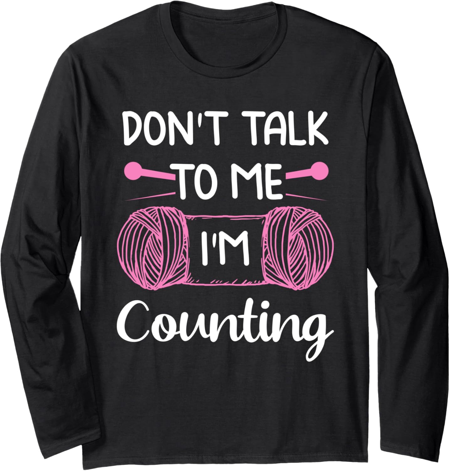 Don't Talk To Me I'm Counting Funny Knitting Crochet Yarn Long Sleeve