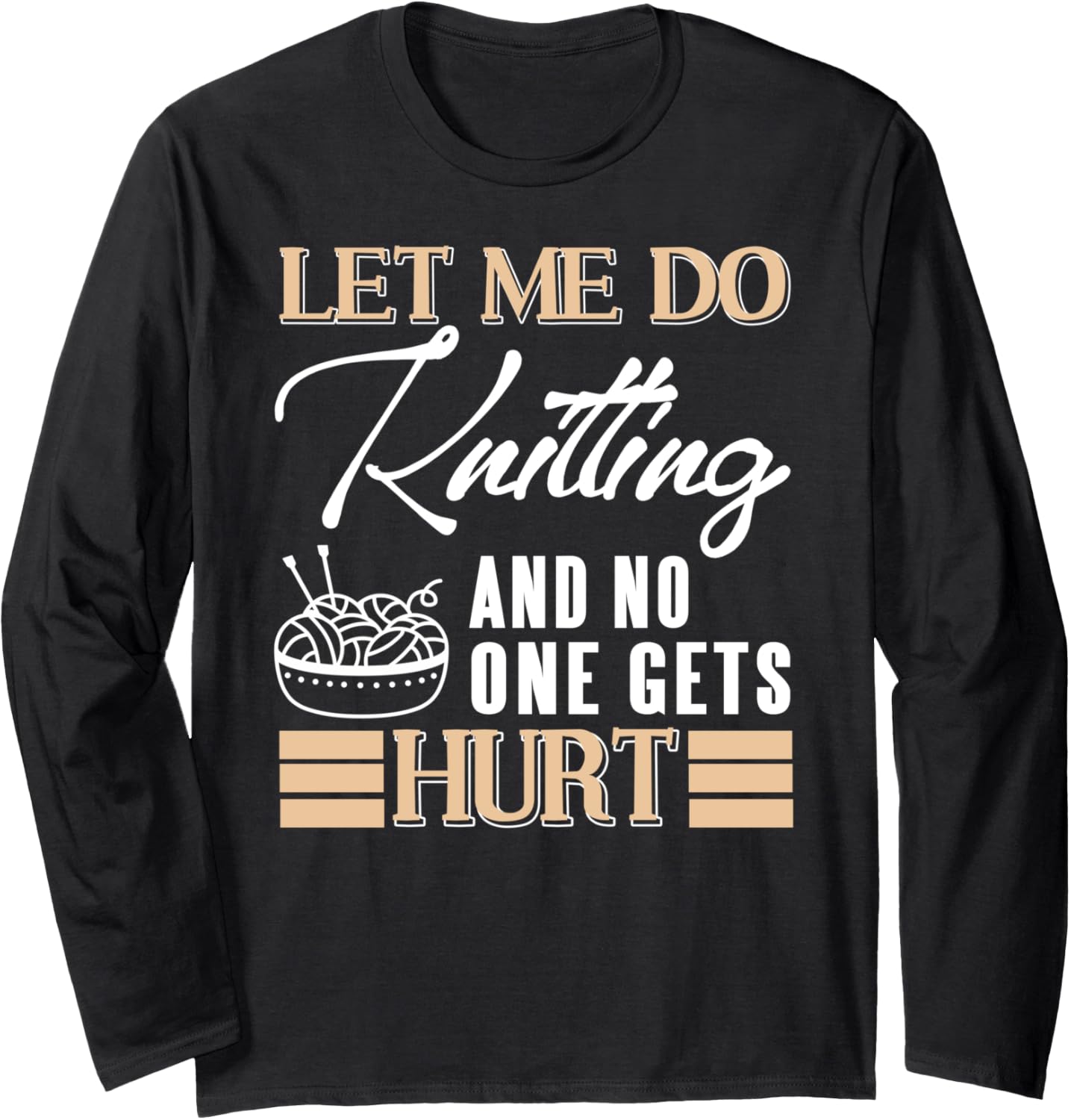 Let Me Knit in Peace Funny Yarn Lover Humor Long Sleeve