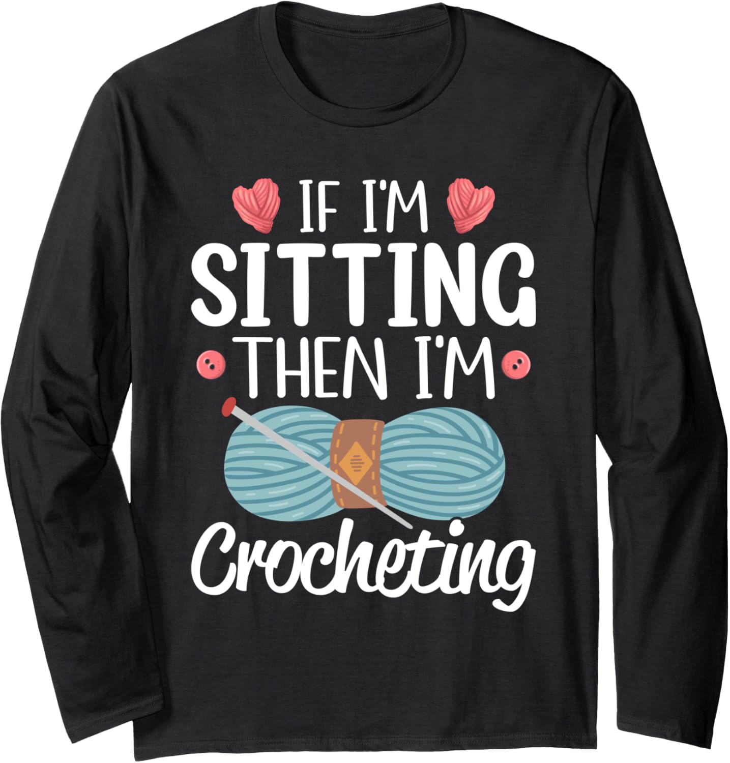 If I'm Sitting Then I'm Crocheting Knitting Yarn Lover Long Sleeve