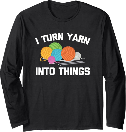 I Turn Yarn Into Things Tshirt Funny Saying Crochet Knitting Long Sleeve