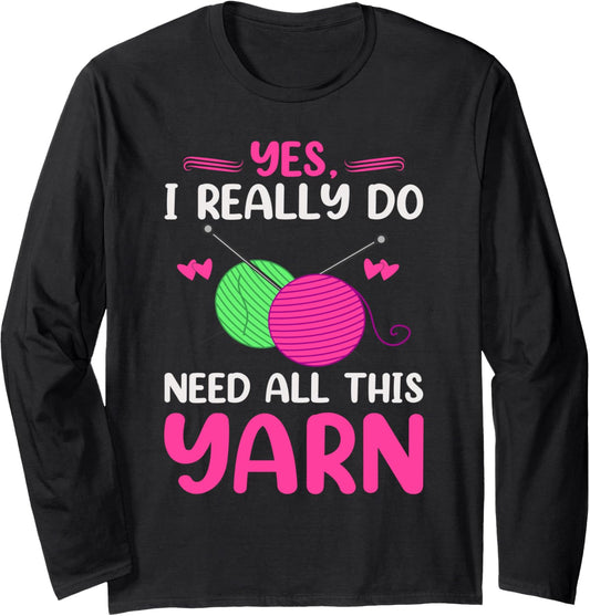 Yes I Really Do Need All This Yarn Funny Knitting Knitter Long Sleeve