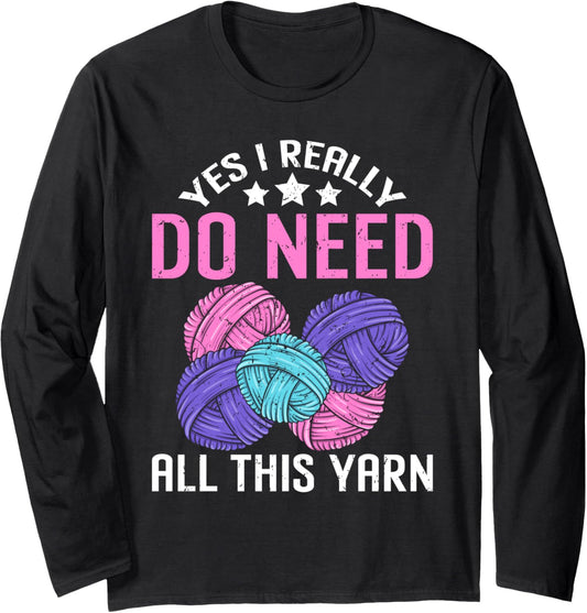 Yes I Really Do Need All This Yarn Funny Crocheting Knitting Long Sleeve
