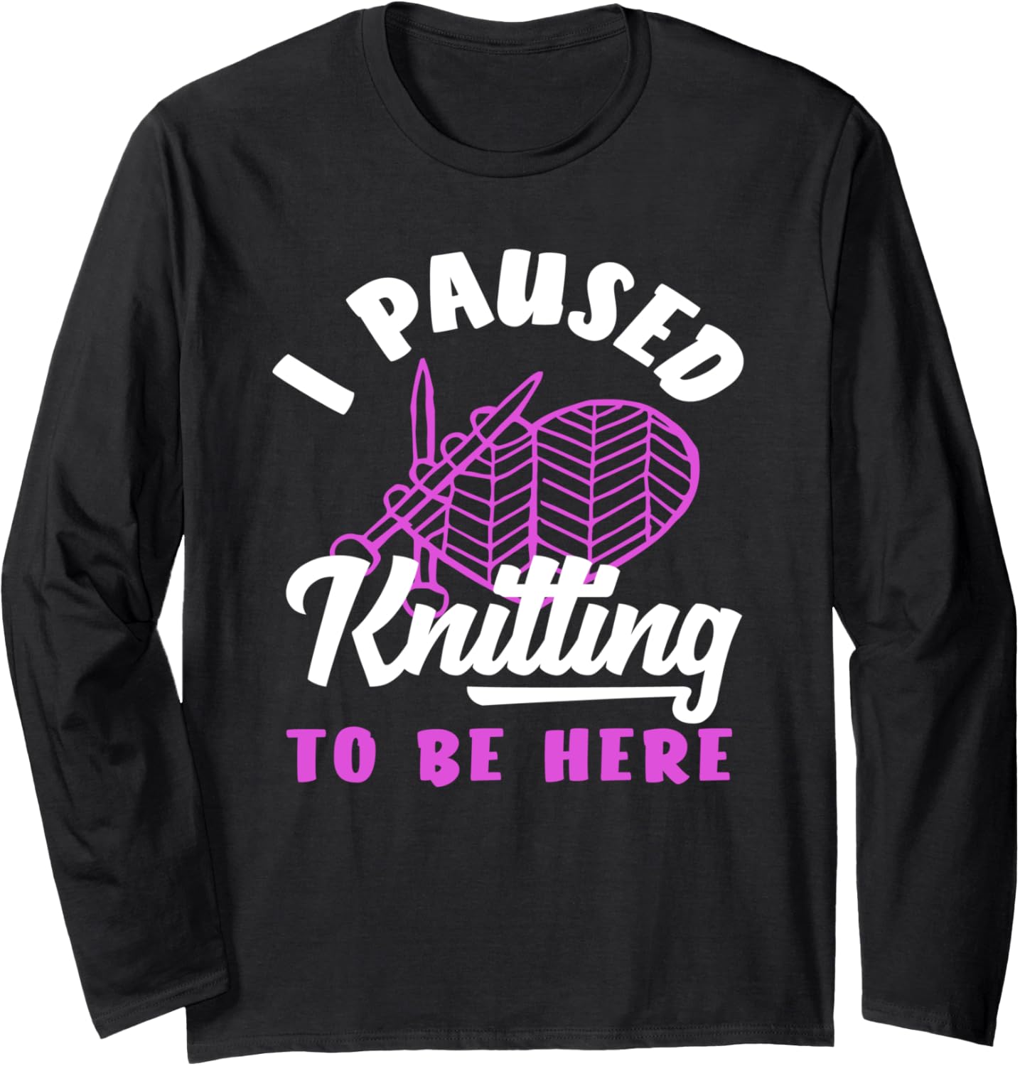 Knitting I Paused Knitting To Be Here Yarn Heart Needles Long Sleeve
