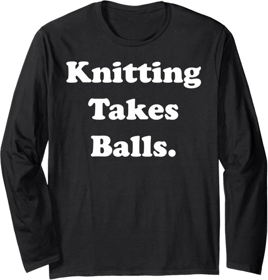 Knitting Takes Balls Yarn Humor Quote Long Sleeve