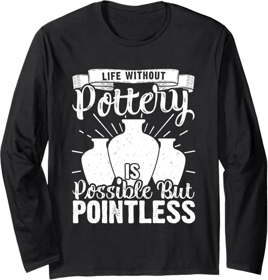 Life Without Pottery Funny Ceramic Artist Clay Maker Long Sleeve