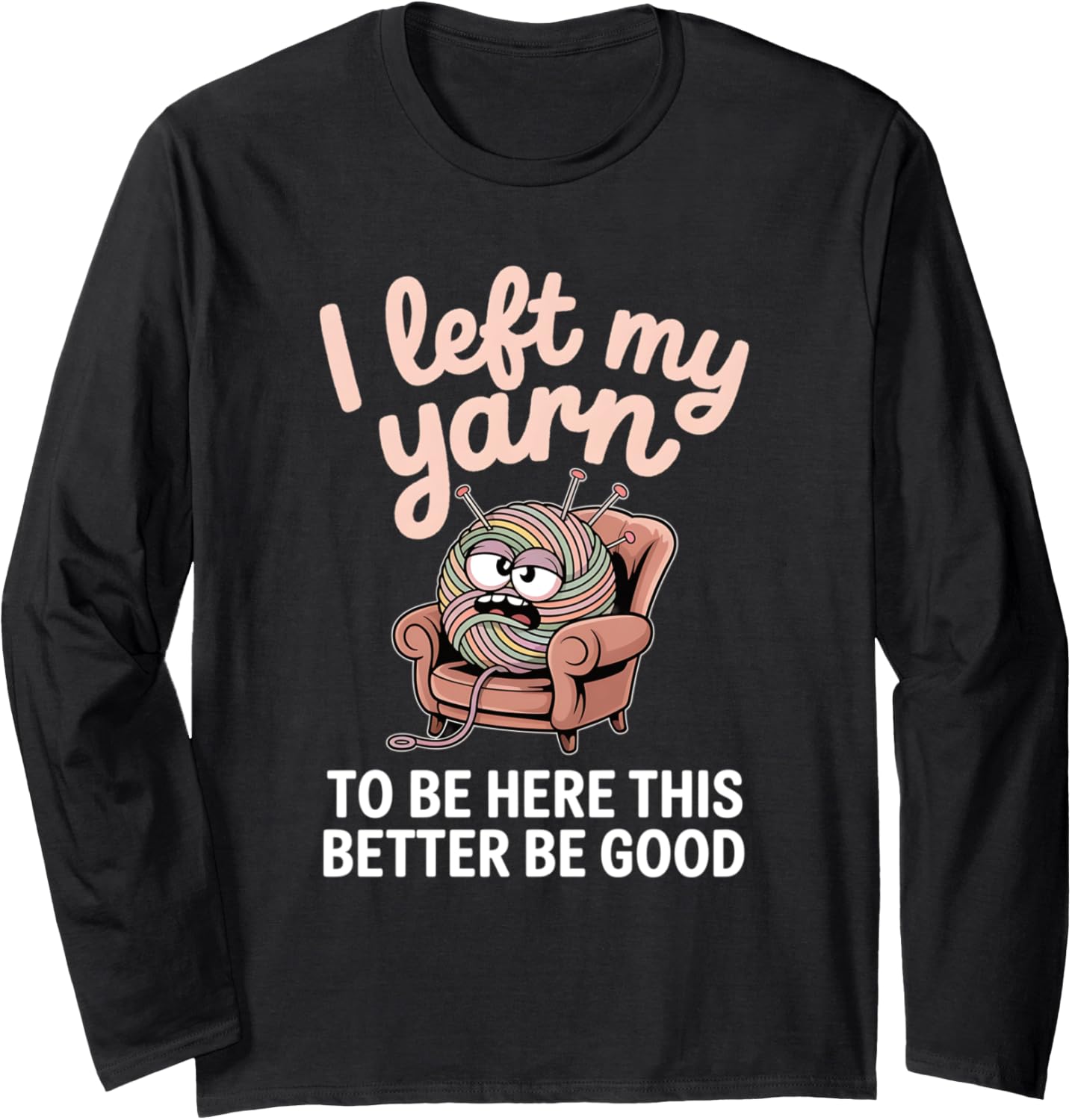 I Left My Yarn To Be Here Funny Knitting Yarn Ball Crochet Long Sleeve