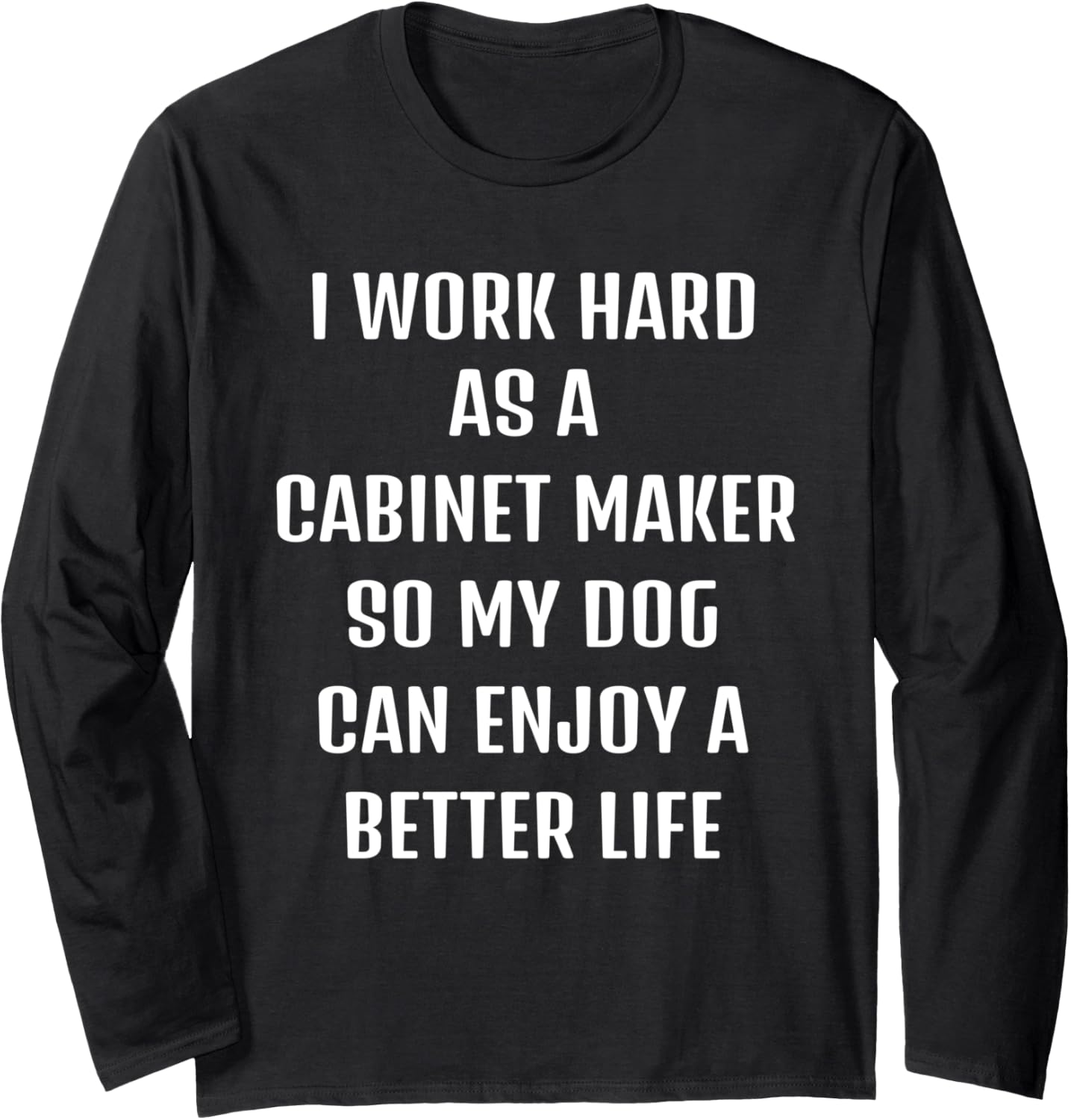 Cute saying Funny sarcastic need Cabinet-maker and my dog. Long Sleeve