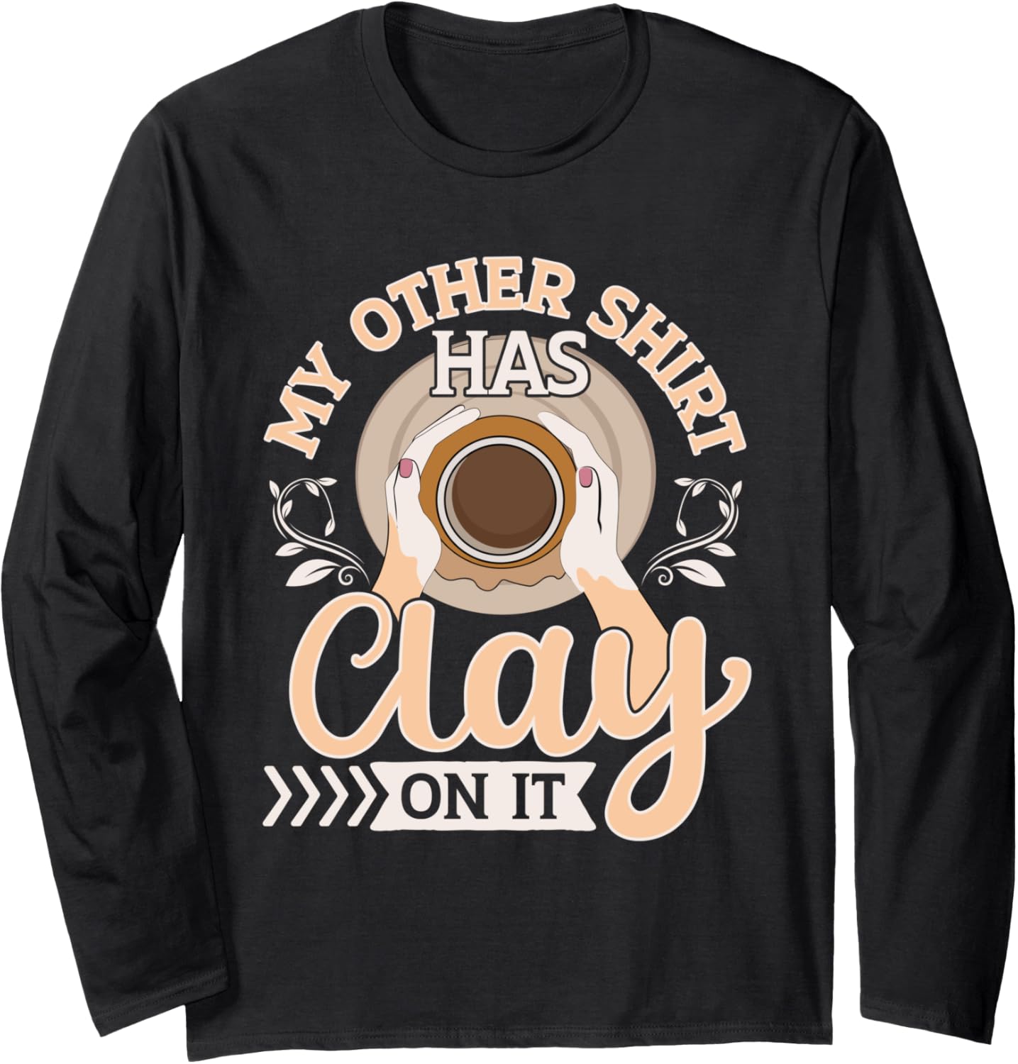 My Other Shirt Has Clay On It Pottery Makers Ceramicist Long Sleeve