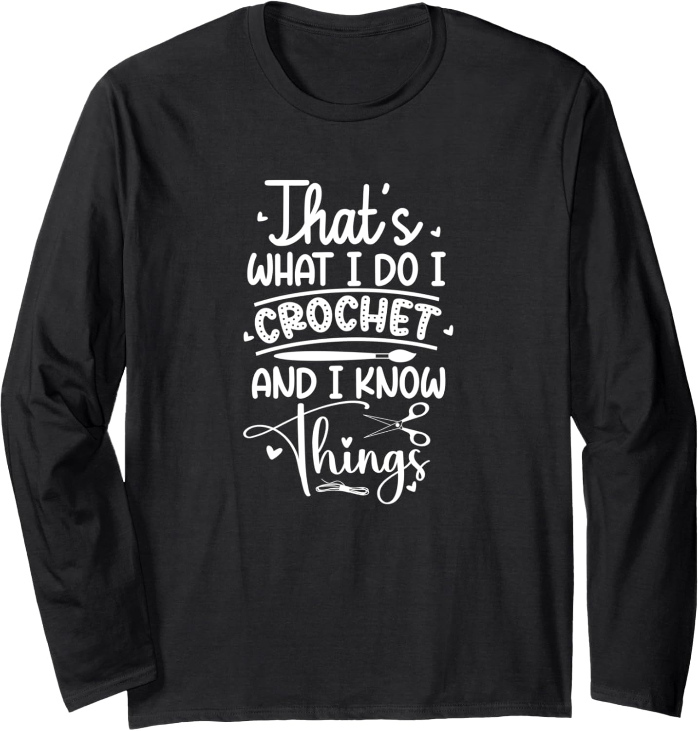 I Crochet And I Know Things Knitter Yarn Lovers Crocheting Long Sleeve