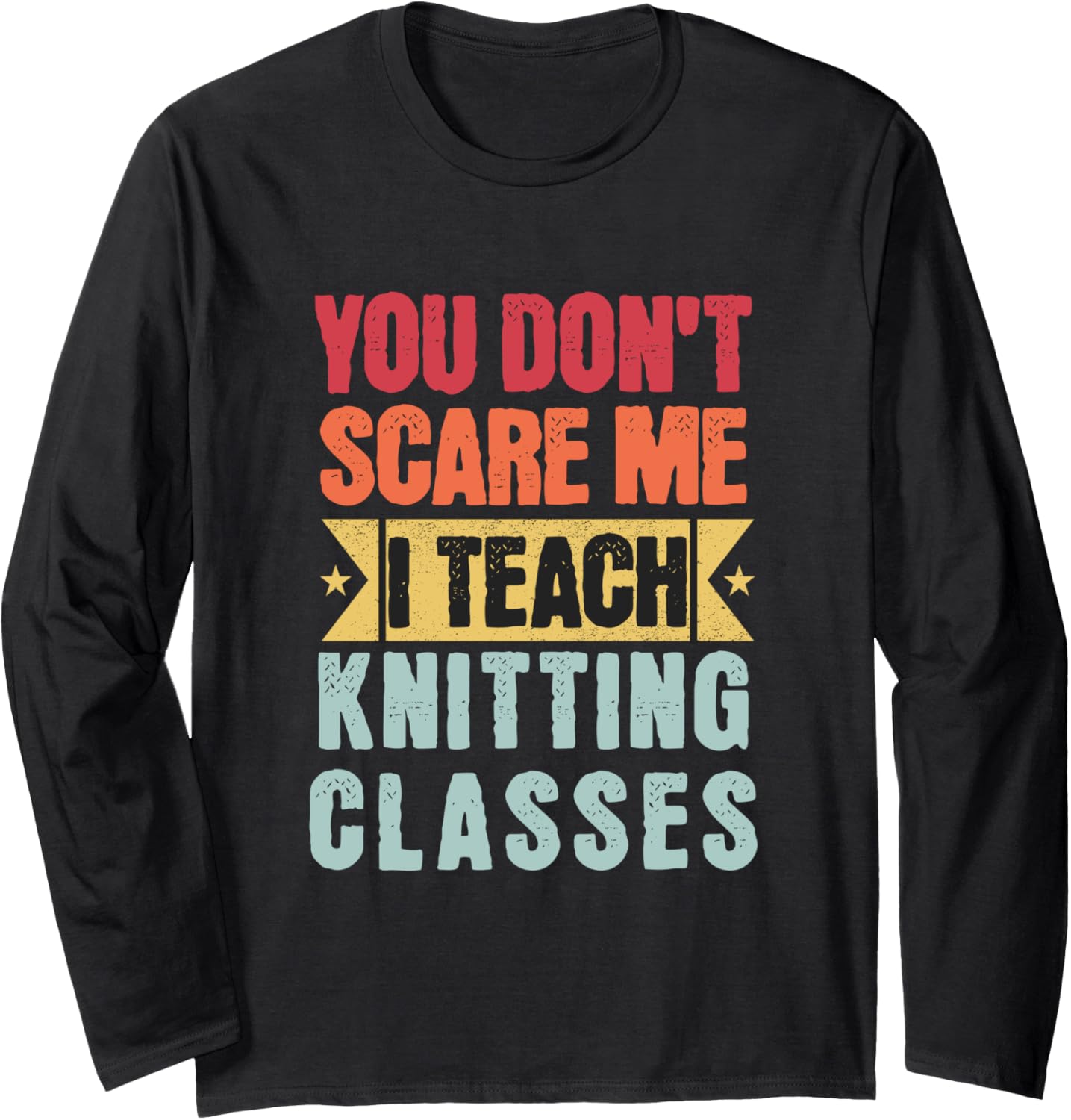 You Don't Scare Me I Teach Knitting Classes Retro Funny Yarn Long Sleeve