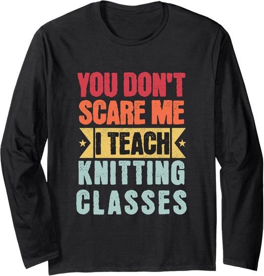 You Don't Scare Me I Teach Knitting Classes Retro Funny Yarn Long Sleeve