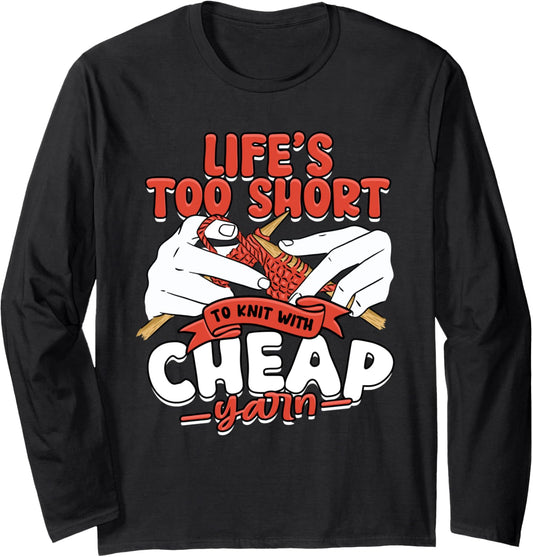 Knitting Life's too short to knit with cheap yarn Long Sleeve