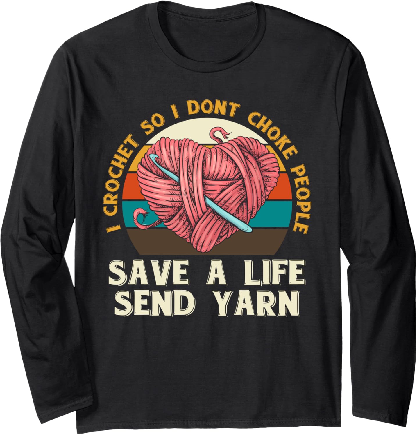 I Crochet So I Dont Choke People Send Yarn Crocheter Gifts Long Sleeve