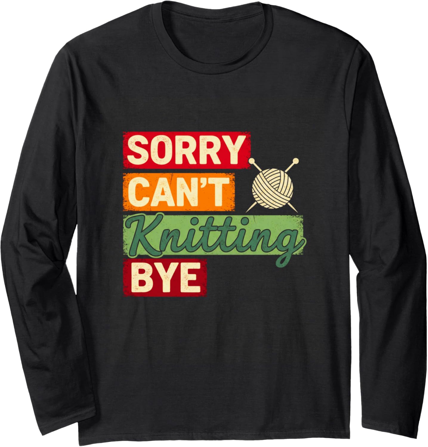 Sorry Can\u2019t Knitting Bye Humor Knitter Sarcastic Yarn Long Sleeve
