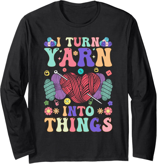 Crocheting Knitting Yarn Lover I Turn Yarn Into Things Long Sleeve
