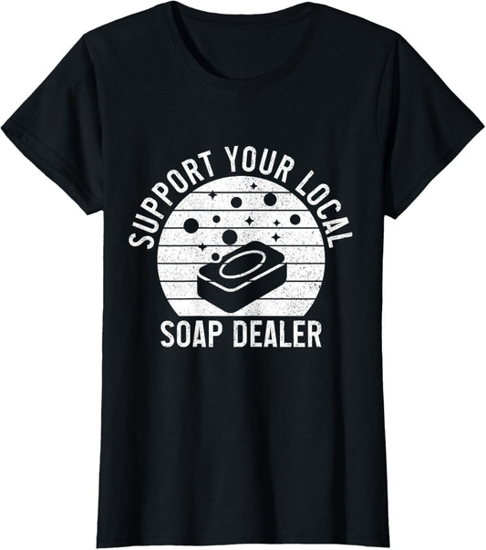 Soap Dealer Funny Support Your Local Soap Maker