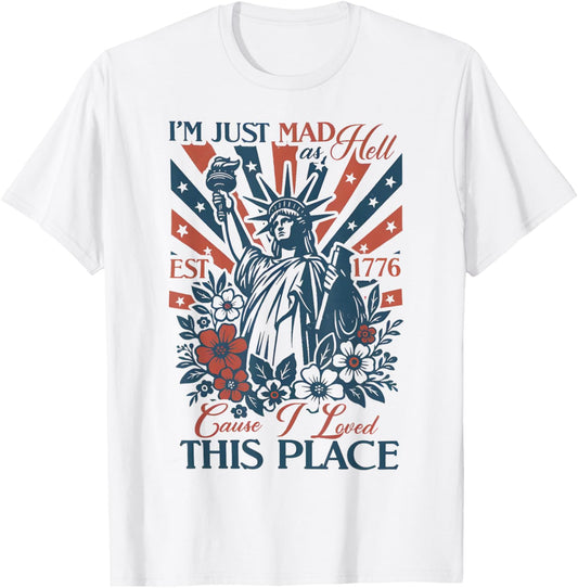 I'm Just Mad As Hell Cause I Loved This Place Est 1776