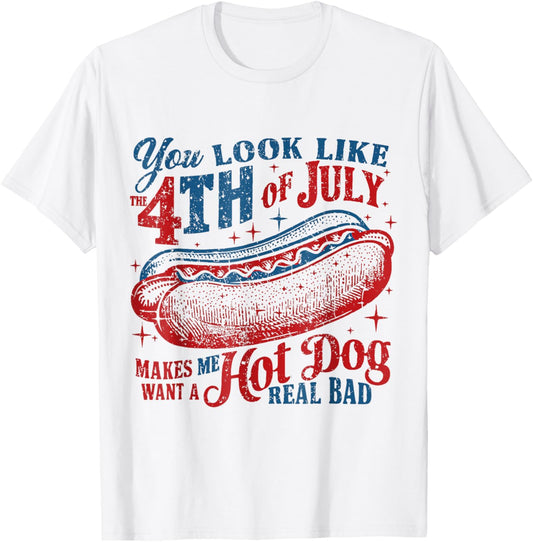 You Look Like 4Th Of July Makes Me Want A Hotdog Real Bad