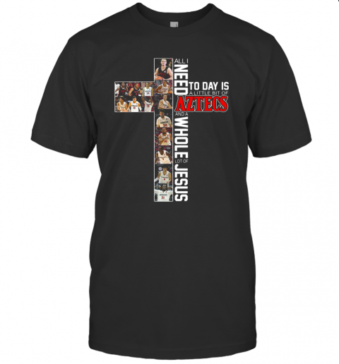 All I Need Today Is A Little Bit Of Aztecs And A Whole Lot Of Jesus T Shirt