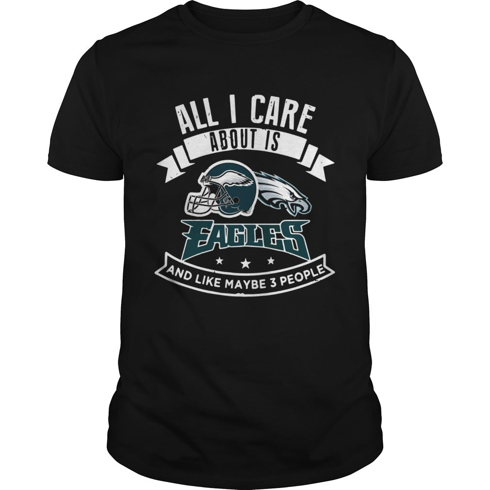 All I care about is Eagles and like maybe 3 people shirt