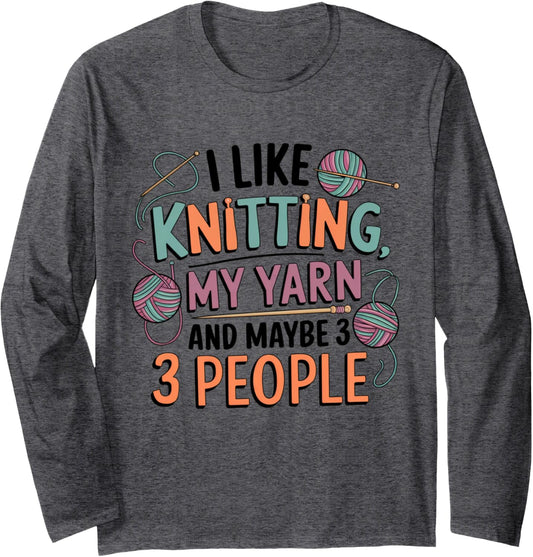 I Like Knitting, My Yarn, and Maybe 3 People Long Sleeve