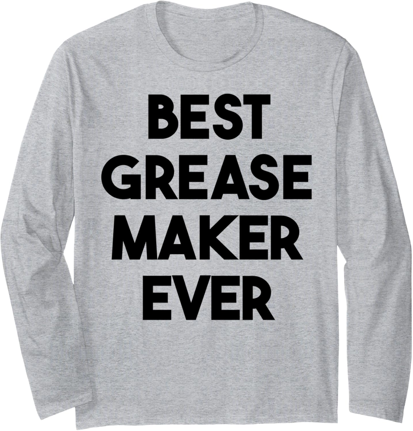 Best Grease Maker Ever Long Sleeve