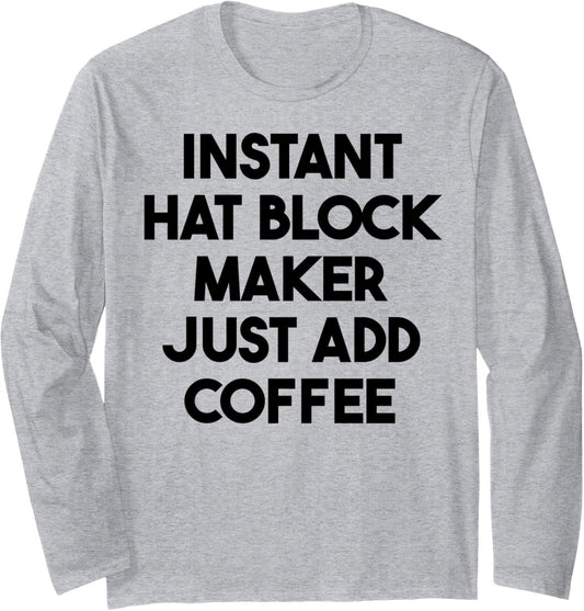 Instant Hat Block Maker Just Add Coffee Long Sleeve