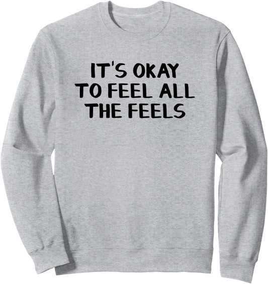 It\u2019s Okay To Feel All The Feels Sweatshirt