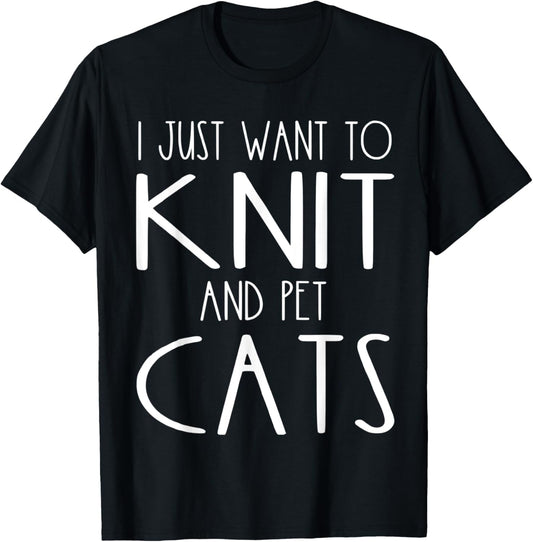 I Just Want To Knit And Pet Cats Funny Knitter Knitting Yarn
