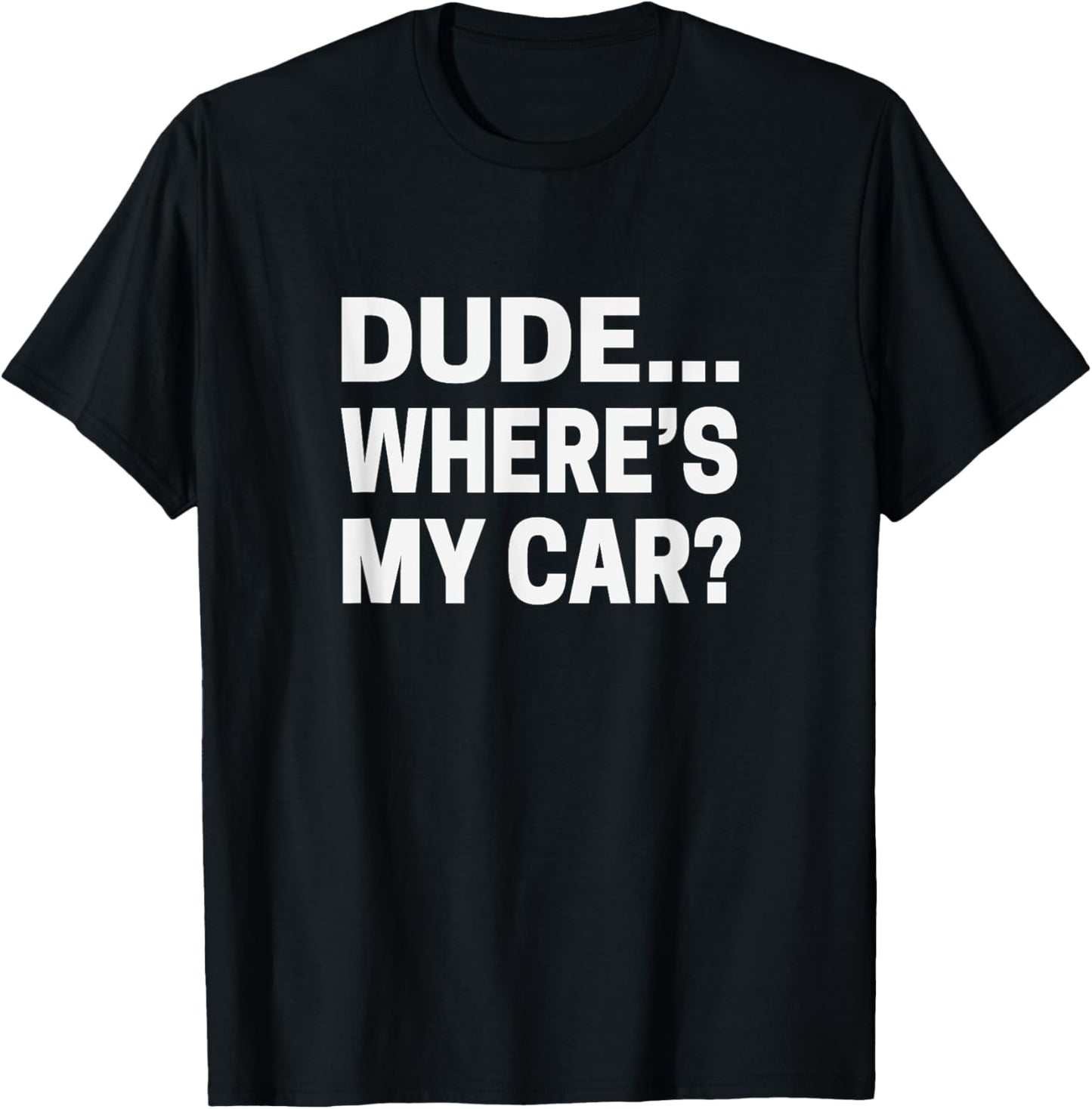 Dude... Where's My Car T shirt Funny Car Guy Pop Culture Tee