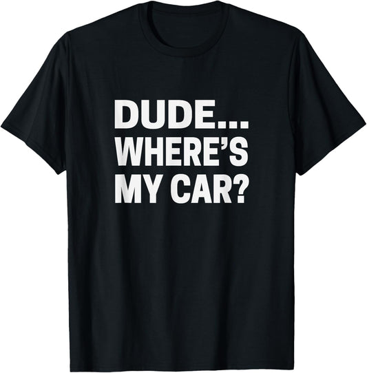 Dude... Where's My Car T shirt Funny Car Guy Pop Culture Tee