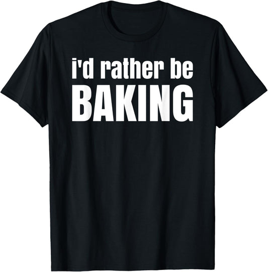 I'd rather be baking - Fun idea for bakers and cake makers