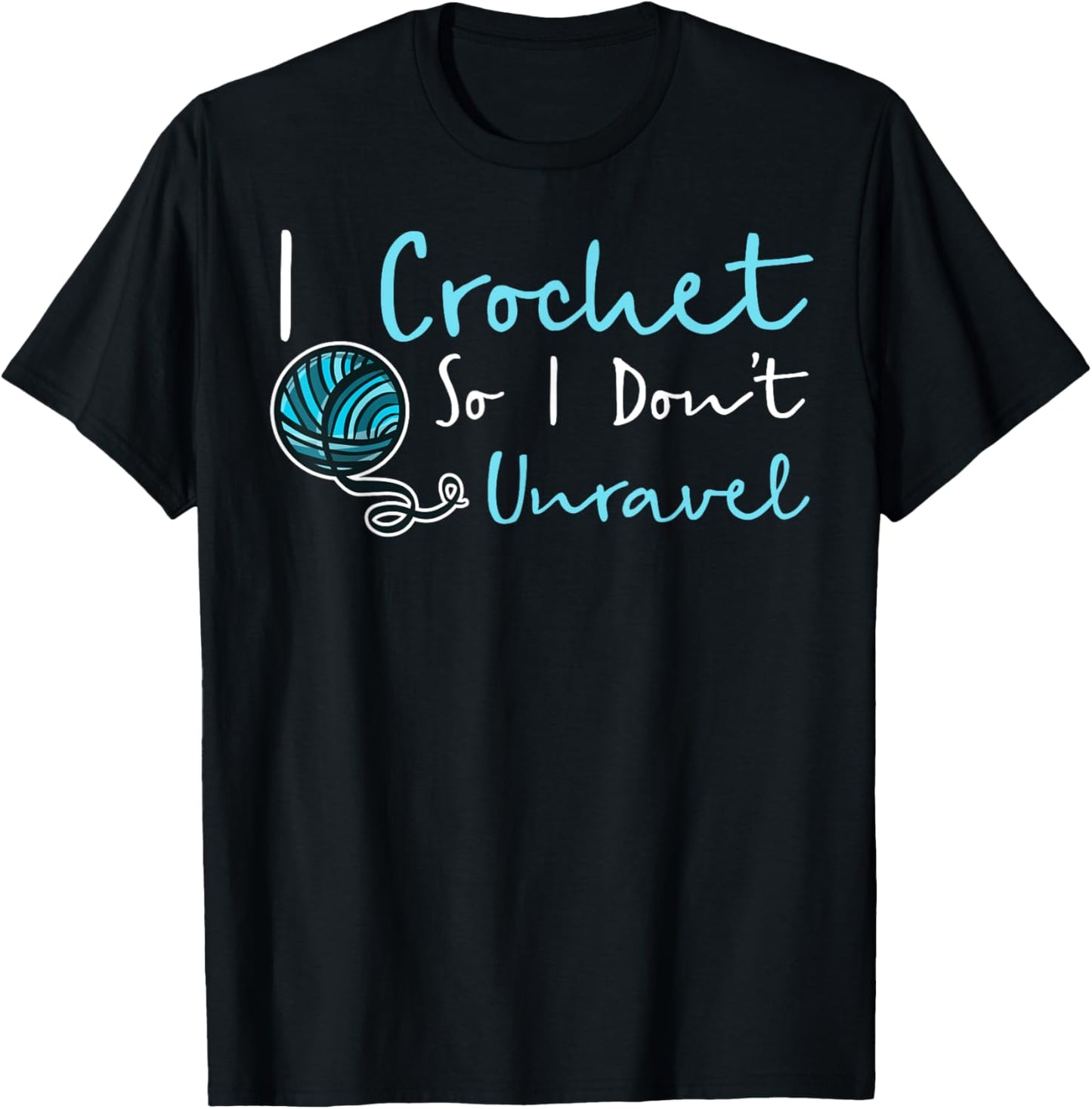 Funny Crochet T-Shirt I Crochet So I Don't Unravel Ball Yarn