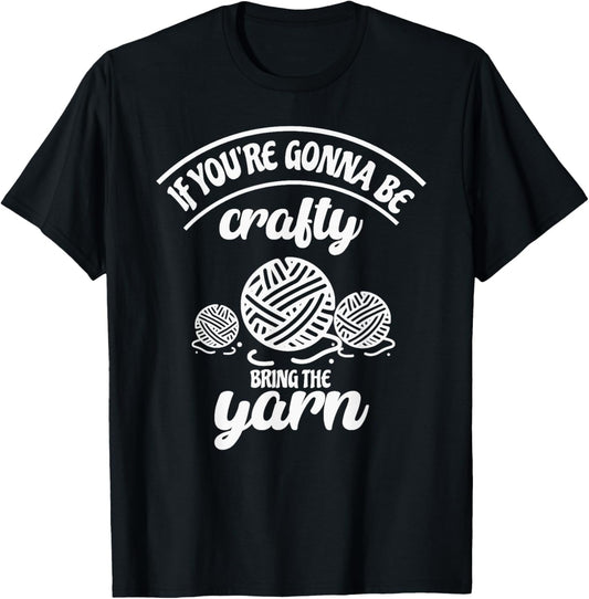 If You're Gonna Be Crafty Bring The Yarn