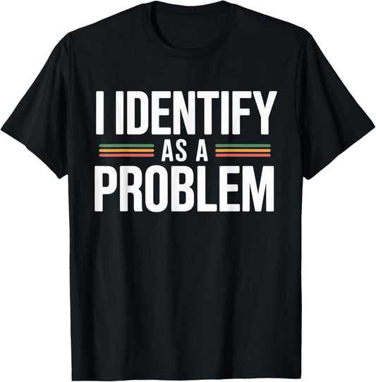 I Identify As A Problem Funny Sarcasm Humor Trouble Maker