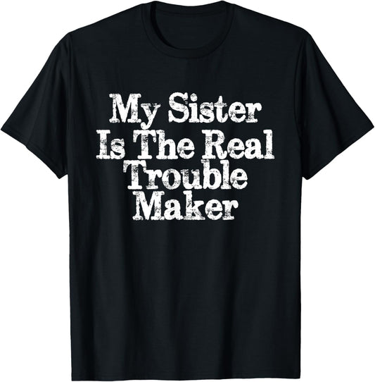 My Sister Is The Real Trouble Maker Funny Sarcastic Brother