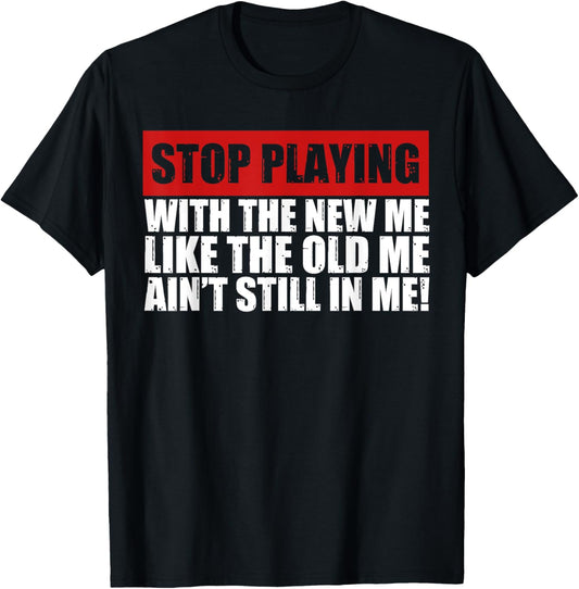 Stop Playing With The New Me Like The Old Me Funny Saying